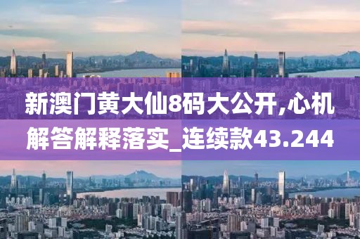 新澳门黄大仙8码大公开,心机解答解释落实_连续款43.244
