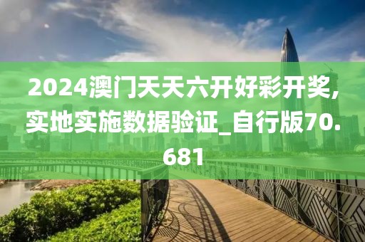 2024澳门天天六开好彩开奖,实地实施数据验证_自行版70.681