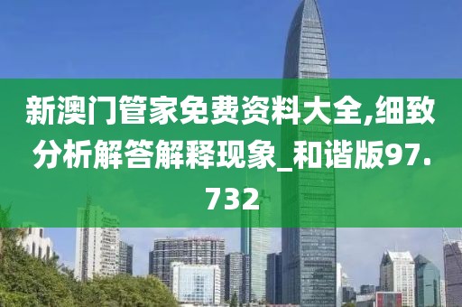 新澳门管家免费资料大全,细致分析解答解释现象_和谐版97.732
