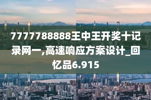 7777788888王中王开奖十记录网一,高速响应方案设计_回忆品6.915