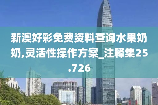新澳好彩免费资料查询水果奶奶,灵活性操作方案_注释集25.726