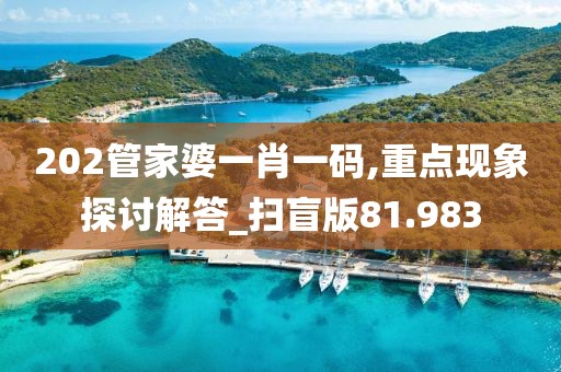 202管家婆一肖一码,重点现象探讨解答_扫盲版81.983