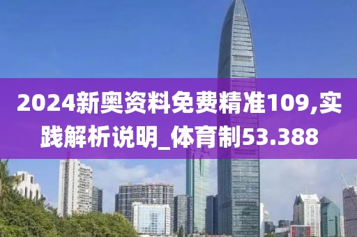 2024新奥资料免费精准109,实践解析说明_体育制53.388