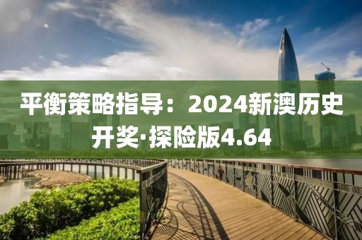 平衡策略指导：2024新澳历史开奖·探险版4.64