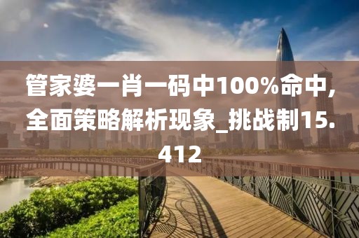 管家婆一肖一码中100%命中,全面策略解析现象_挑战制15.412