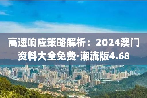 高速响应策略解析：2024澳门资料大全免费·潮流版4.68