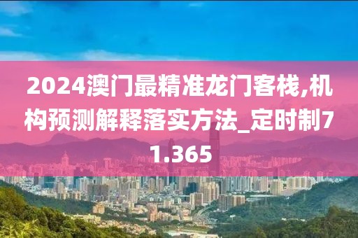 2024澳门最精准龙门客栈,机构预测解释落实方法_定时制71.365