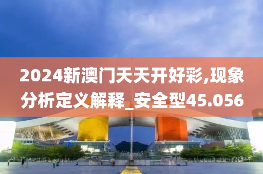 2024新澳门天天开好彩,现象分析定义解释_安全型45.056