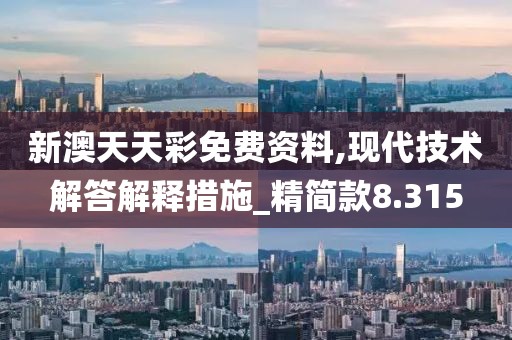 新澳天天彩免费资料,现代技术解答解释措施_精简款8.315