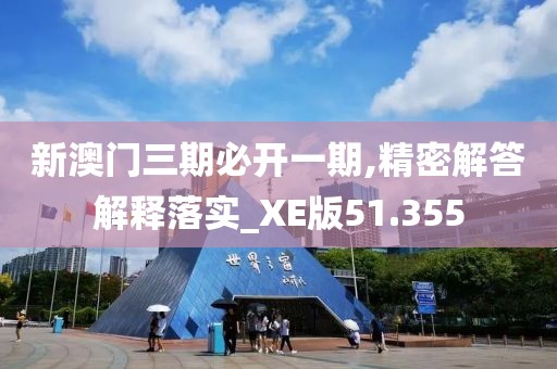 新澳门三期必开一期,精密解答解释落实_XE版51.355