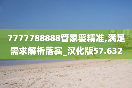 7777788888管家婆精准,满足需求解析落实_汉化版57.632
