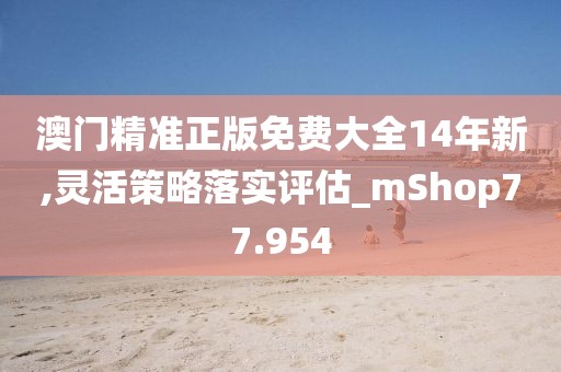 澳门精准正版免费大全14年新,灵活策略落实评估_mShop77.954