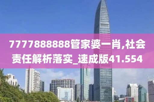 7777888888管家婆一肖,社会责任解析落实_速成版41.554