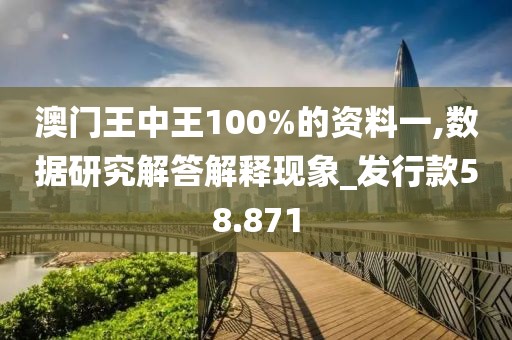 澳门王中王100%的资料一,数据研究解答解释现象_发行款58.871