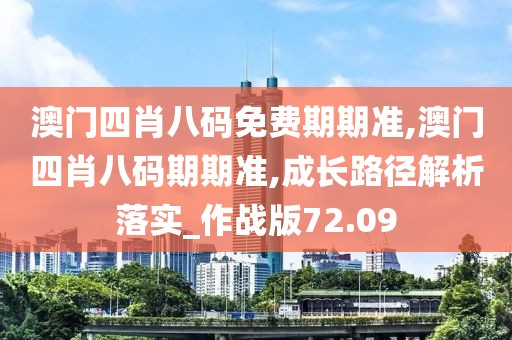 澳门四肖八码免费期期准,澳门四肖八码期期准,成长路径解析落实_作战版72.09