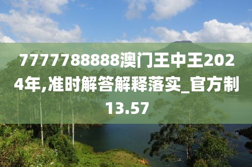 7777788888澳门王中王2024年,准时解答解释落实_官方制13.57