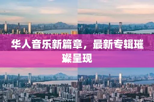 华人音乐新篇章，最新专辑璀璨呈现