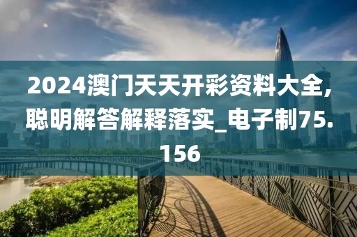 2024澳门天天开彩资料大全,聪明解答解释落实_电子制75.156