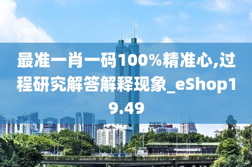 最准一肖一码100%精准心,过程研究解答解释现象_eShop19.49