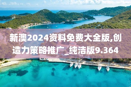 新澳2024资料免费大全版,创造力策略推广_纯洁版9.364