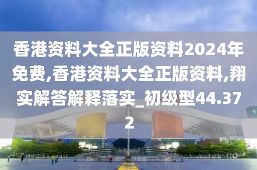香港资料大全正版资料2024年免费,香港资料大全正版资料,翔实解答解释落实_初级型44.372