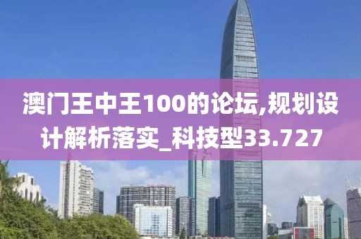 澳门王中王100的论坛,规划设计解析落实_科技型33.727