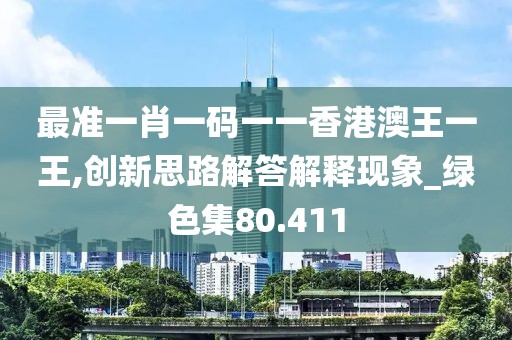 最准一肖一码一一香港澳王一王,创新思路解答解释现象_绿色集80.411