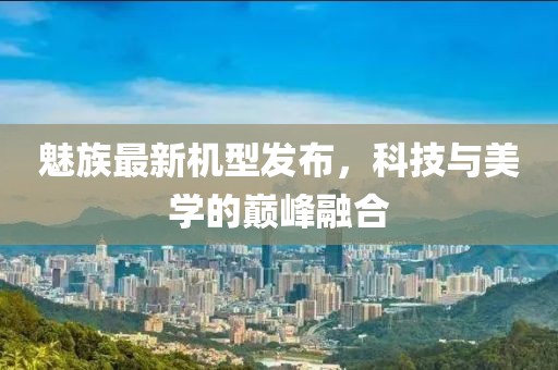 魅族最新机型发布，科技与美学的巅峰融合
