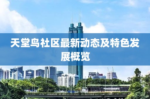 天堂鸟社区最新动态及特色发展概览