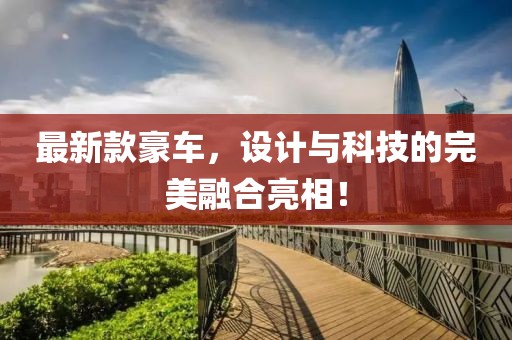 最新款豪车，设计与科技的完美融合亮相！