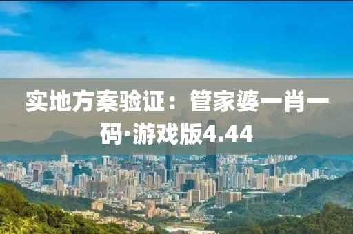 实地方案验证：管家婆一肖一码·游戏版4.44
