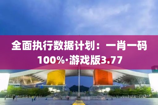 全面执行数据计划：一肖一码100%·游戏版3.77
