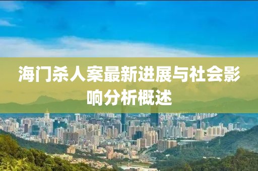 海门杀人案最新进展与社会影响分析概述