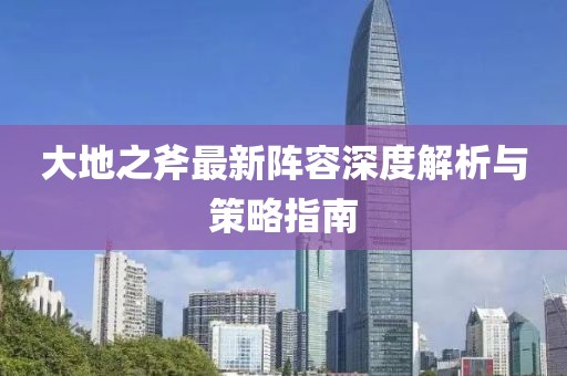 大地之斧最新阵容深度解析与策略指南
