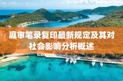 庭审笔录复印最新规定及其对社会影响分析概述