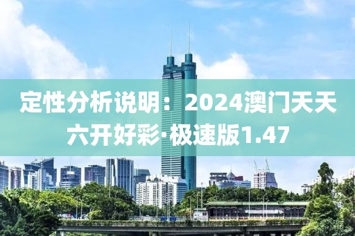 定性分析说明：2024澳门天天六开好彩·极速版1.47