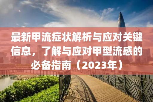 最新甲流症状解析与应对关键信息，了解与应对甲型流感的必备指南（2023年）