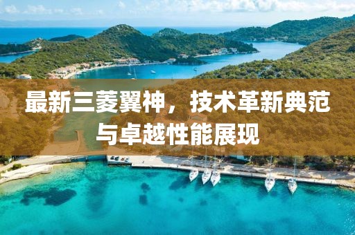 最新三菱翼神，技术革新典范与卓越性能展现