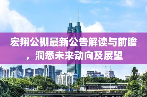 宏翔公棚最新公告解读与前瞻，洞悉未来动向及展望