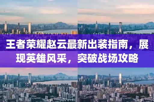 王者荣耀赵云最新出装指南，展现英雄风采，突破战场攻略