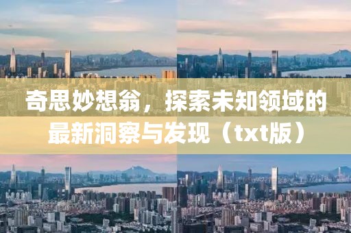 奇思妙想翁，探索未知领域的最新洞察与发现（txt版）