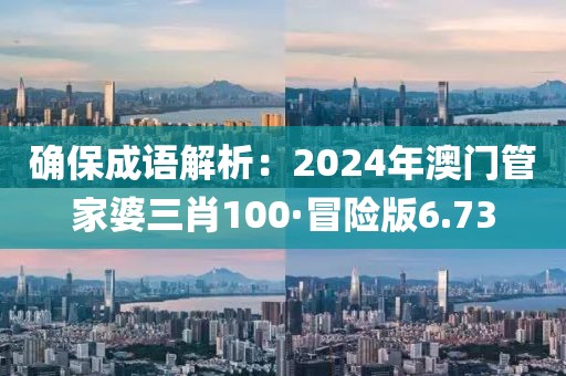 确保成语解析：2024年澳门管家婆三肖100·冒险版6.73