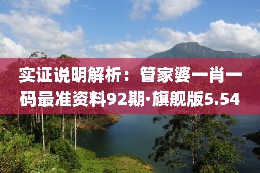 实证说明解析：管家婆一肖一码最准资料92期·旗舰版5.54