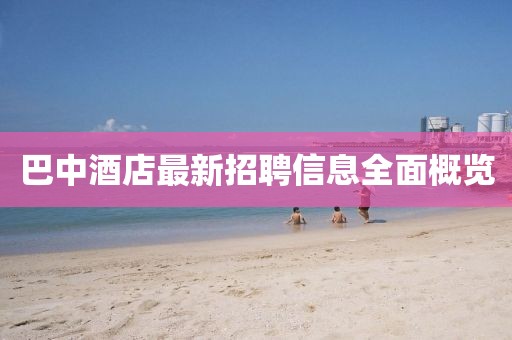 巴中酒店最新招聘信息全面概览