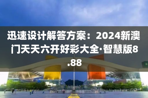 迅速设计解答方案：2024新澳门天天六开好彩大全·智慧版8.88