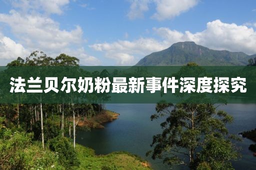 法兰贝尔奶粉最新事件深度探究