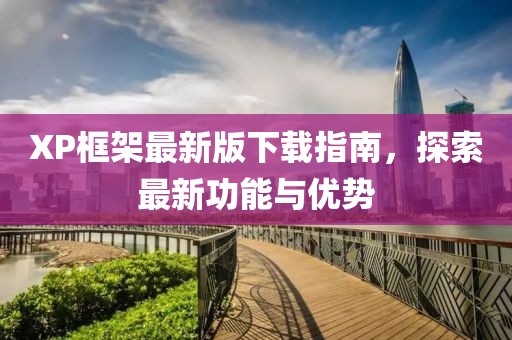 XP框架最新版下载指南，探索最新功能与优势