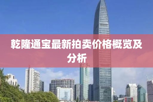 乾隆通宝最新拍卖价格概览及分析
