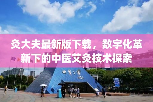 灸大夫最新版下载，数字化革新下的中医艾灸技术探索