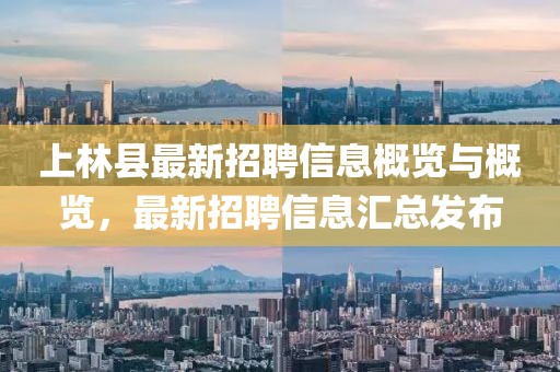 上林县最新招聘信息概览与概览，最新招聘信息汇总发布